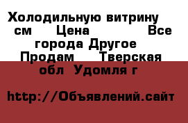 Холодильную витрину 130 см.  › Цена ­ 17 000 - Все города Другое » Продам   . Тверская обл.,Удомля г.